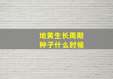 地黄生长周期 种子什么时候